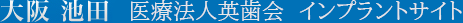 大阪　池田　医療法人英歯会　インプラントサイト